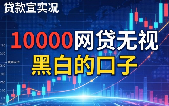 10000网贷无视黑白秒下款?无视黑白网贷口子推荐,2026最新无视黑白秒批平台 10000网贷无视黑白秒下款