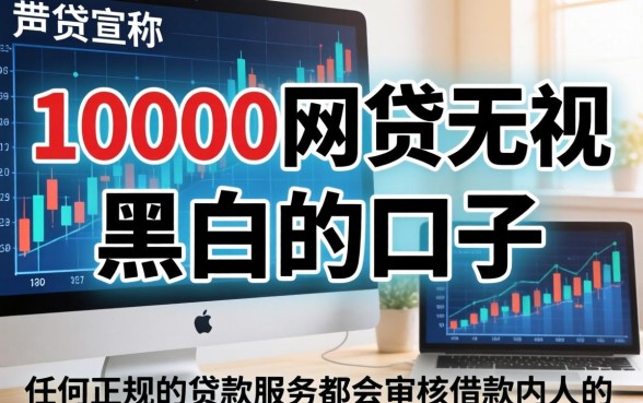 10000网贷无视黑白秒下款?无视黑白网贷口子推荐,2026最新无视黑白秒批平台 10000网贷无视黑白秒下款