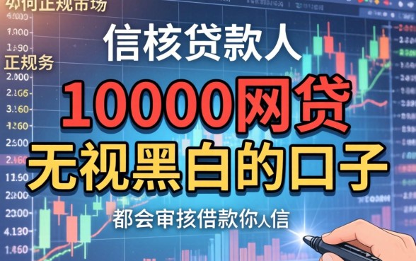 10000网贷无视黑白秒下款?无视黑白网贷口子推荐,2026最新无视黑白秒批平台 10000网贷无视黑白秒下款