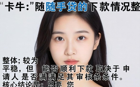 卡牛随手贷现在能顺利下款吗?申请条件与放款流程全解析 卡牛随手贷现在能顺利下款吗