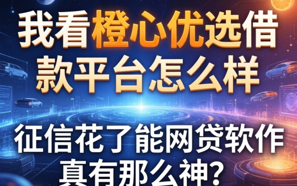 我看橙心优选借款平台怎么样，征信花了能网贷的软件真有那么神吗
