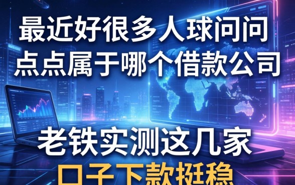 最近好多人在问点点属于哪个借款公司，老铁实测这几家口子下款挺稳