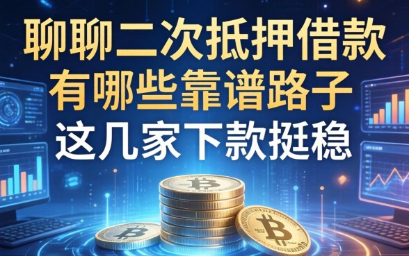 聊聊二次抵押借款有哪些靠谱路子，这几家下款挺稳