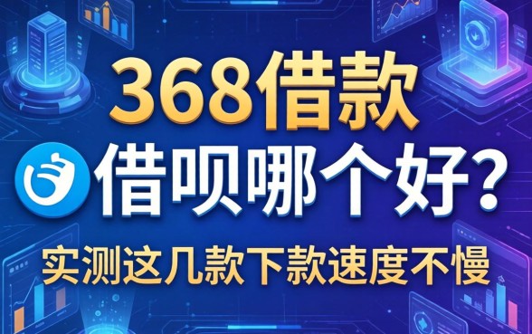 368借款和借呗哪个好？实测这几款下款速度不慢
