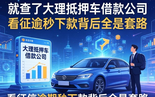 我查了大理抵押车借款公司，发现不看征信逾期秒下款背后全是套路