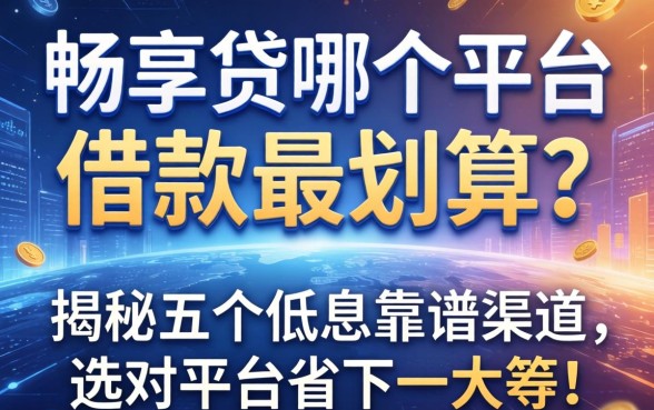 畅享贷在哪个平台借款最划算？揭秘五个低息靠谱渠道，选对平台省下一大笔！