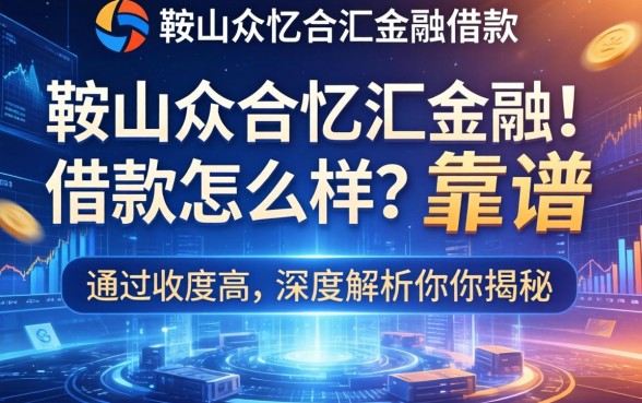鞍山众合忆汇金融借款怎么样？靠谱吗？通过率高吗？深度解析为你揭秘