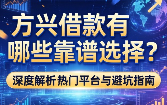 方兴借款有哪些靠谱选择？深度解析热门平台与避坑指南