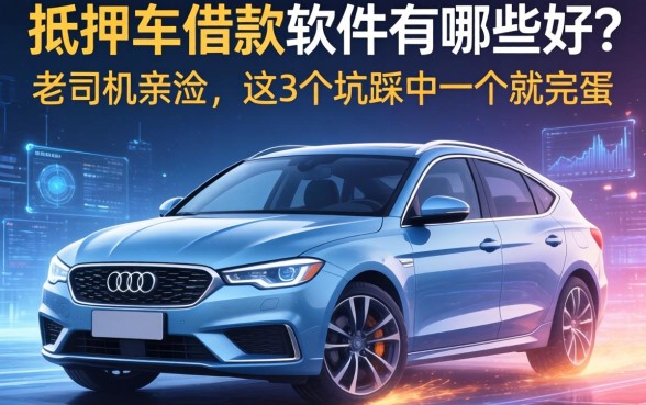 抵押车借款软件有哪些好？老司机亲测，这3个坑踩中一个就完蛋