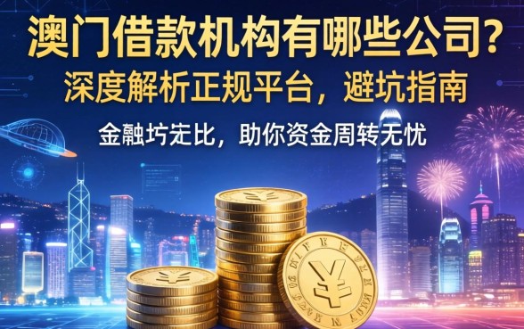 澳门借款机构有哪些公司？深度解析正规平台与避坑指南，助你资金周转无忧