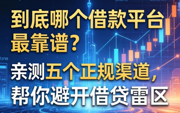 到底哪个借款平台最靠谱？亲测五个正规渠道，帮你避开借贷雷区