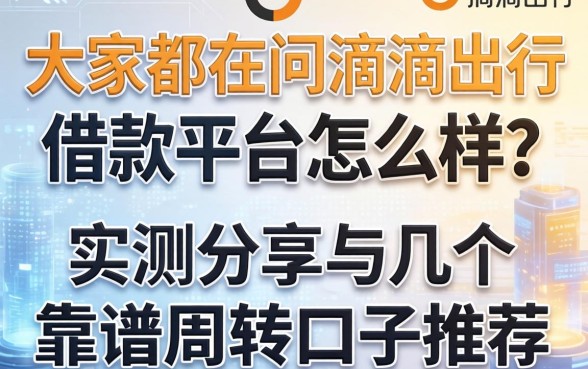 大家都在问滴滴出行借款平台怎么样？实测分享与几个靠谱周转口子推荐