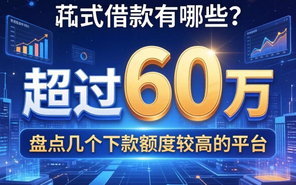 超过6万的借款有哪些？盘点几个下款额度较高的平台