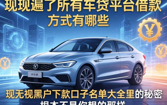 我翻遍了所有车贷平台借款方式有哪些，发现无视黑户下款口子名单大全里的秘密根本不是你想的那样