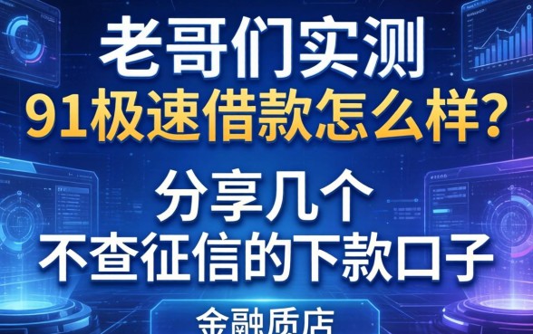 老哥们实测：91极速借款怎么样？分享几个不查征信的下款口子