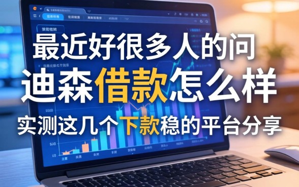 最近好多人在问迪森借款怎么样，实测这几个下款稳的平台分享