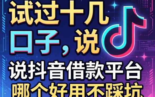 试过十几个口子，说说抖音借款平台哪个好用不踩坑