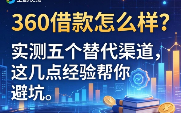 360借款怎么样？实测五个替代渠道，这几点经验帮你避坑