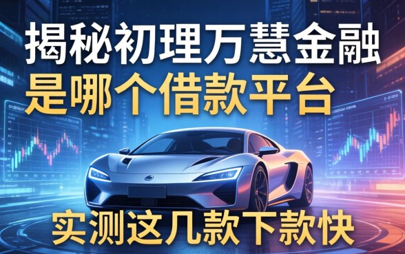 揭秘初理万慧金融是哪个借款平台，实测这几款下款快