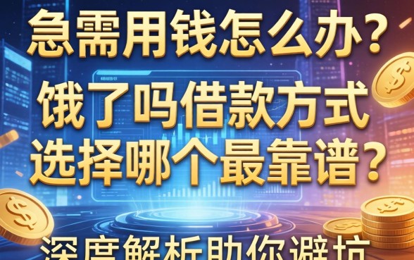急需用钱怎么办？饿了吗借款方式选择哪个最靠谱？深度解析助你避坑