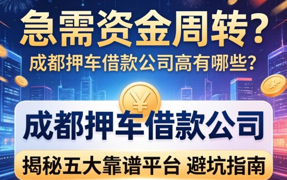 急需资金周转？成都押车借款公司有哪些？揭秘五大靠谱平台与避坑指南