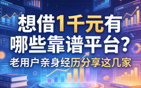 想借1千元有哪些靠谱平台？老用户亲身经历分享这几家
