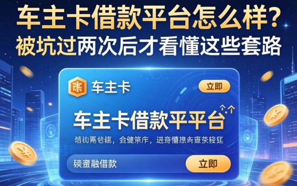 车主卡借款平台怎么样？被坑过两次后才看懂这些套路