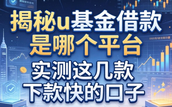 揭秘u基金借款是哪个平台，实测这几款下款快的口子