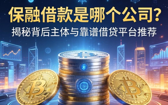 保融借款是哪个公司？揭秘背后主体与靠谱借贷平台推荐