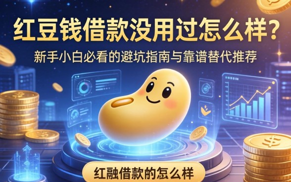 豆豆钱借款没用过怎么样？新手小白必看的避坑指南与靠谱替代推荐