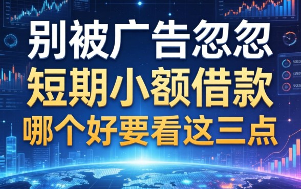 别被广告忽悠，短期小额借款哪个好要看这三点
