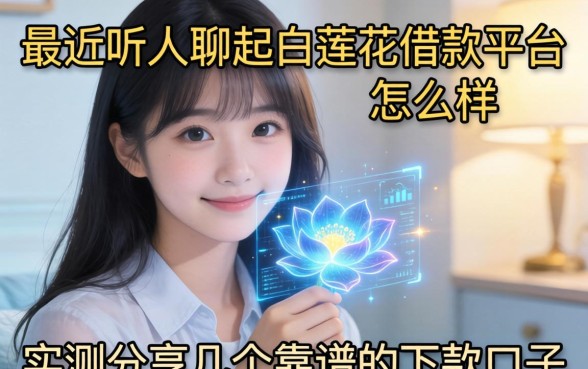 最近听人聊起白莲花借款平台怎么样，实测分享几个靠谱的下款口子