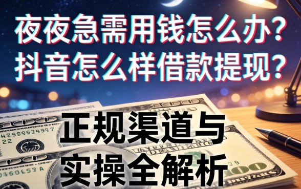 深夜急需用钱怎么办？抖音怎么样借款提现？正规渠道与实操全解析