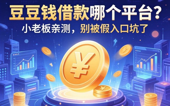 豆豆钱借款在哪个平台？小老板亲测，别被假入口坑了
