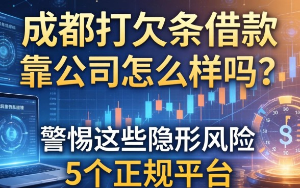 成都打欠条借款公司怎么样？靠谱吗？警惕这些隐形风险，推荐5个正规平台