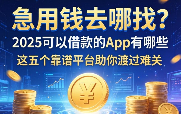 急用钱去哪找？2025可以借款的app有哪些？这五个靠谱平台助你渡过难关