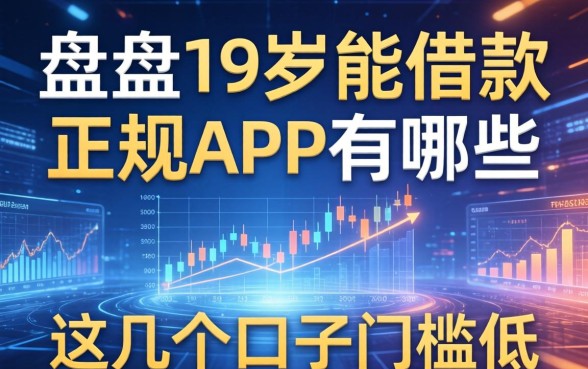 盘点19岁能借款的正规app有哪些，这几个口子门槛低