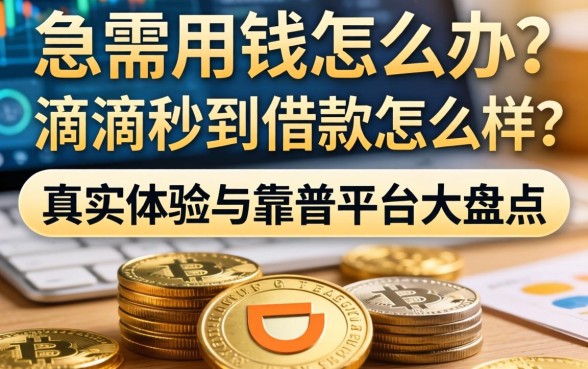 急需用钱怎么办？滴滴秒到借款怎么样？真实体验与靠谱平台大盘点
