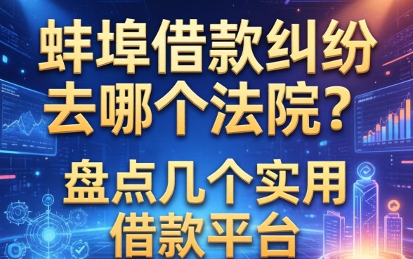 蚌埠借款纠纷去哪个法院？盘点几个实用的借款平台