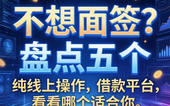 不想面签？盘点五个纯线上操作的借款平台，看看哪个适合你