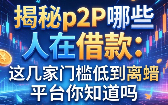 揭秘p2p哪些人在借款：这几家门槛低到离谱的平台你知道吗