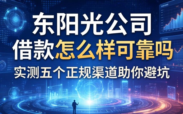 东阳光公司借款怎么样可靠吗，实测五个正规渠道助你避坑