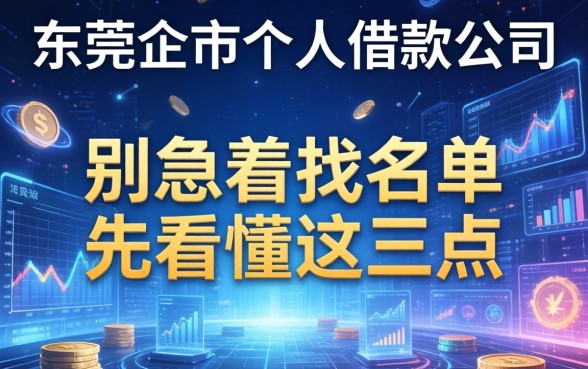 东莞企石个人借款公司有哪些？别急着找名单，先看懂这三点