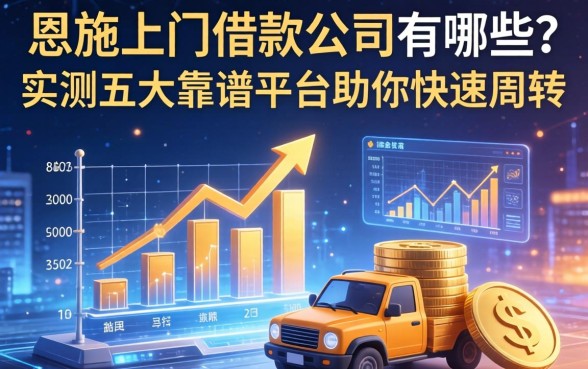 恩施上门借款公司有哪些？实测五大靠谱平台助你快速周转