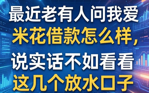 最近老有人问我爱米花借款怎么样，说实话不如看看这几个放水口子