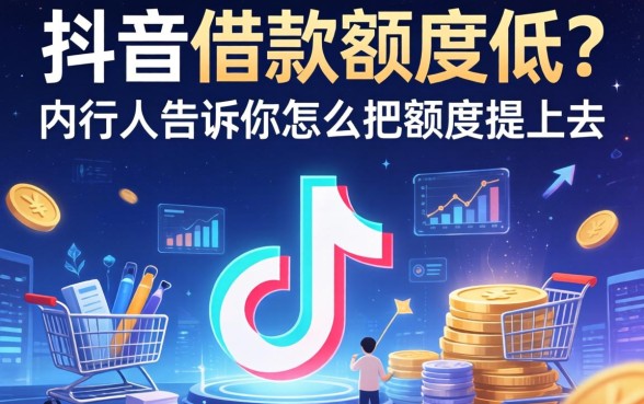 抖音借款额度低？内行人告诉你怎么把额度提上去