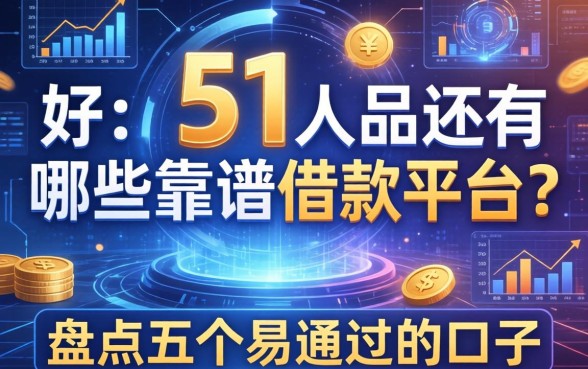 除了51人品还有哪些靠谱借款平台？盘点五个易通过的口子