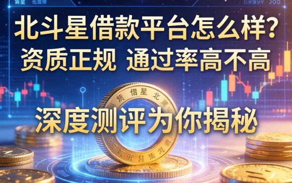 北斗星借款平台怎么样？资质正规吗？通过率高不高？深度测评为你揭秘