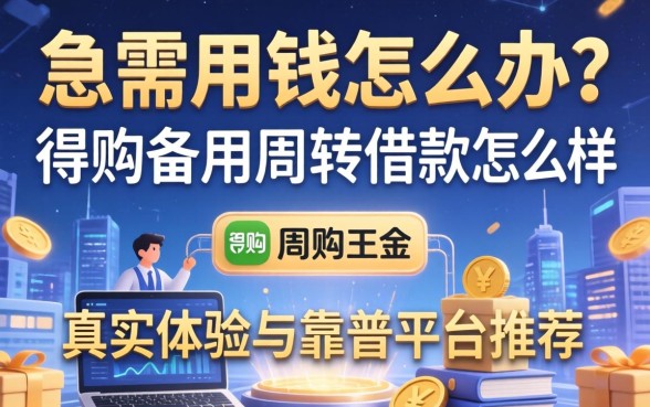 急需用钱怎么办？得物备用周转借款怎么样？真实体验与靠谱平台推荐