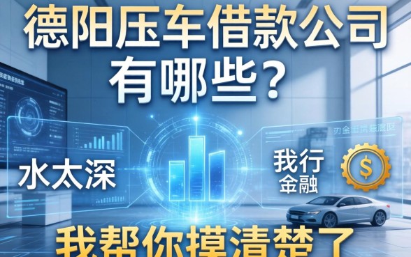 德阳压车借款公司有哪些？这行水太深，我帮你摸清楚了